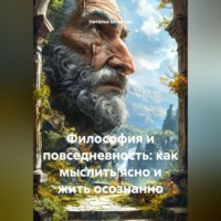 . Философия и повседневность: Как мыслить ясно и жить осознанно