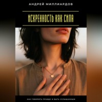 Андрей Миллиардов. Искренность как сила. Как говорить правду и быть услышанным