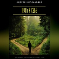 Андрей Миллиардов. Путь к себе. Как обрести внутреннюю гармонию и силу