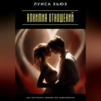 Луиса Хьюз. Алхимия отношений. Как построить любовь без зависимости