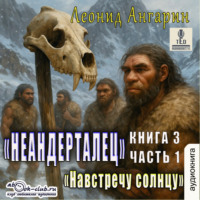 Леонид Ангарин. Неандерталец. Книга 3. Навстречу солнцу (часть 1)