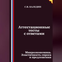 Сергей Каледин. Аттестационные тесты с ответами. Микроэкономика. Эластичность спроса и предложения