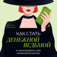 Джесси ДаСилва. Как стать денежной ведьмой и «наколдовать» себе изобильную жизнь
