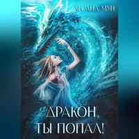 Лесана Мун. Дракон, ты попал!