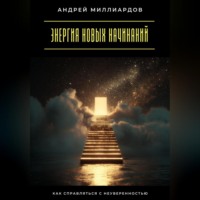 Андрей Миллиардов. Энергия новых начинаний. Как справляться с неуверенностью