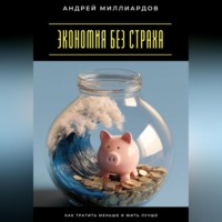 Андрей Миллиардов. Экономия без страха. Как тратить меньше и жить лучше