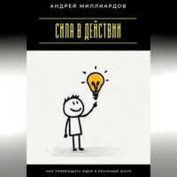Андрей Миллиардов. Сила в действии. Как превращать идеи в реальные шаги