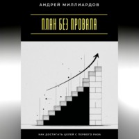 Андрей Миллиардов. План без провала. Как достигать целей с первого раза