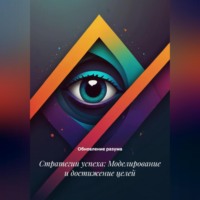 Обновление разума. Стратегии успеха: Моделирование и достижение целей