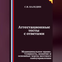 Сергей Каледин. Аттестационные тесты с ответами. Муниципальное право. Сущность, понятие и основные черты местного самоуправления