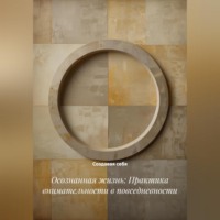 Создавая себя. Осознанная жизнь: Практика внимательности в повседневности