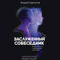Андрей Курпатов. Заслуженный Собеседник. Искусство диалога с искусственным интеллектом