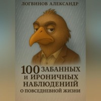 Александр Логвинов. 100 забавных и ироничных наблюдений о повседневной жизни
