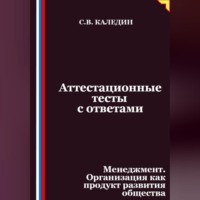 Сергей Каледин. Аттестационные тесты с ответами. Менеджмент. Организация как продукт развития общества