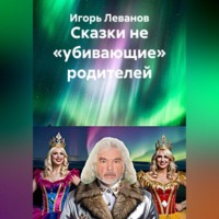 Игорь Леванов. Сказки не «убивающие» родителей
