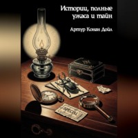 Артур Конан Дойл. Истории, полные ужаса и тайн