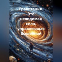 Сергей Чувашов. Гравитация. Это невидимая сила, управляющая Вселенной.