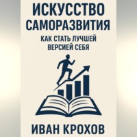 Иван Крохов. Искусство саморазвития: как стать лучшей версией себя