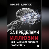 Николай Щербатюк. За пределами иллюзии: Как наш мозг создает реальность