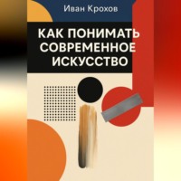 Иван Крохов. Как понимать современное искусство