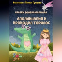 Анастасия Гуторова. Сказки Воображариума: Аполлинария и Крокодил Торилос