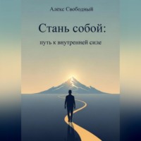Алекс Свободный. Стань собой: Путь к внутренней силе