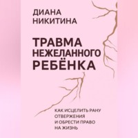 Диана Никитина. Травма нежеланного ребёнка: Как исцелить рану отвержения и обрести право на жизнь