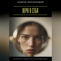 Андрей Миллиардов. Вера в себя. Как перестать сомневаться и начать действовать