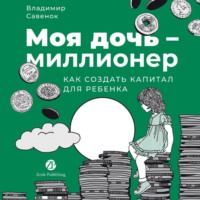 Владимир Савенок. Моя дочь – миллионер: Как создать капитал для ребенка
