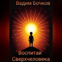 Вадим Бочков. Воспитай Сверхчеловека