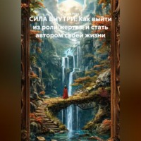 Лилия Роуз. СИЛА ВНУТРИ: Как выйти из роли жертвы и стать автором своей жизни