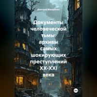 Дмитрий Макаренко. Документы человеческой тьмы: архивы самых шокирующих преступлений XX-XXI века