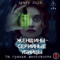 Арчер Коул. Женщины – серийные убийцы. За гранью жестокости