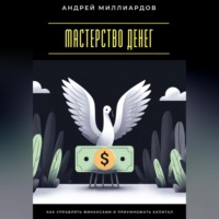 Андрей Миллиардов. Мастерство денег. Как управлять финансами и приумножать капитал
