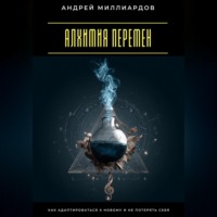 Андрей Миллиардов. Алхимия перемен. Как адаптироваться к новому и не потерять себя