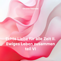 . Echte Liebe für alle Zeit II. Ewiges Leben zusammen teil VI