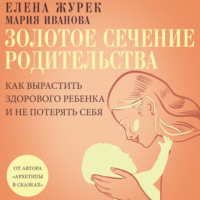 Елена Журек. Золотое сечение родительства. Как вырастить здорового ребенка и не потерять себя