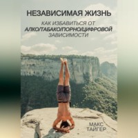 Макс Тайгер. Независимая жизнь. Как избавиться от алко/табако/порно/цифровой зависимости