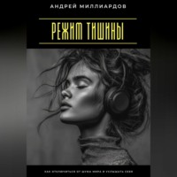 Андрей Миллиардов. Режим тишины. Как отключиться от шума мира и услышать себя