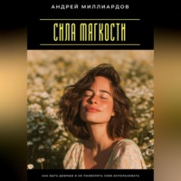 Андрей Миллиардов. Сила мягкости. Как быть добрым и не позволять себя использовать