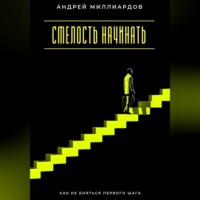 Андрей Миллиардов. Смелость начинать. Как не бояться первого шага