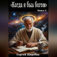 Сергей Шкребка. «Когда я был богом» Книга 2