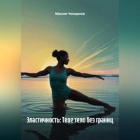 Максим Чекоданов. Эластичность: Твое тело без границ