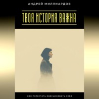 Андрей Миллиардов. Твоя история важна. Как перестать обесценивать себя