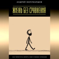 Андрей Миллиардов. Жизнь без сравнения. Как перестать мерить себя чужими успехами