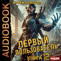 Артем Вячеславич Сластин. Первый пользователь. Книга 12