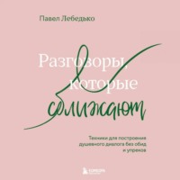 Павел Лебедько. Разговоры, которые сближают. Техники для построения душевного диалога без обид и упреков
