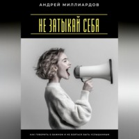 Андрей Миллиардов. Не затыкай себя. Как говорить о важном и не бояться быть услышанным