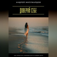 Андрей Миллиардов. Доверяй себе. Как перестать сомневаться в каждом шаге