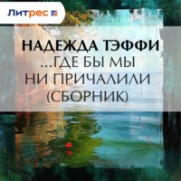 Надежда Тэффи. …Где бы мы ни причалили (сборник)